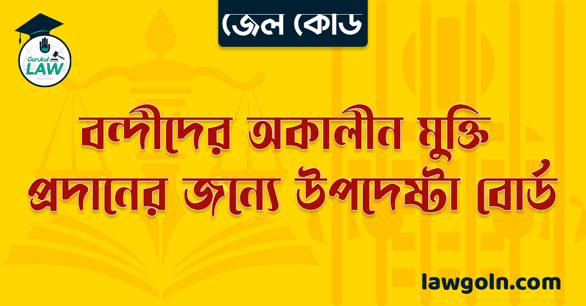 জেল কোড অনুযায়ী বন্দীদের অকালীন মুক্তি প্রদানের জন্যে উপদেষ্টা বোর্ড