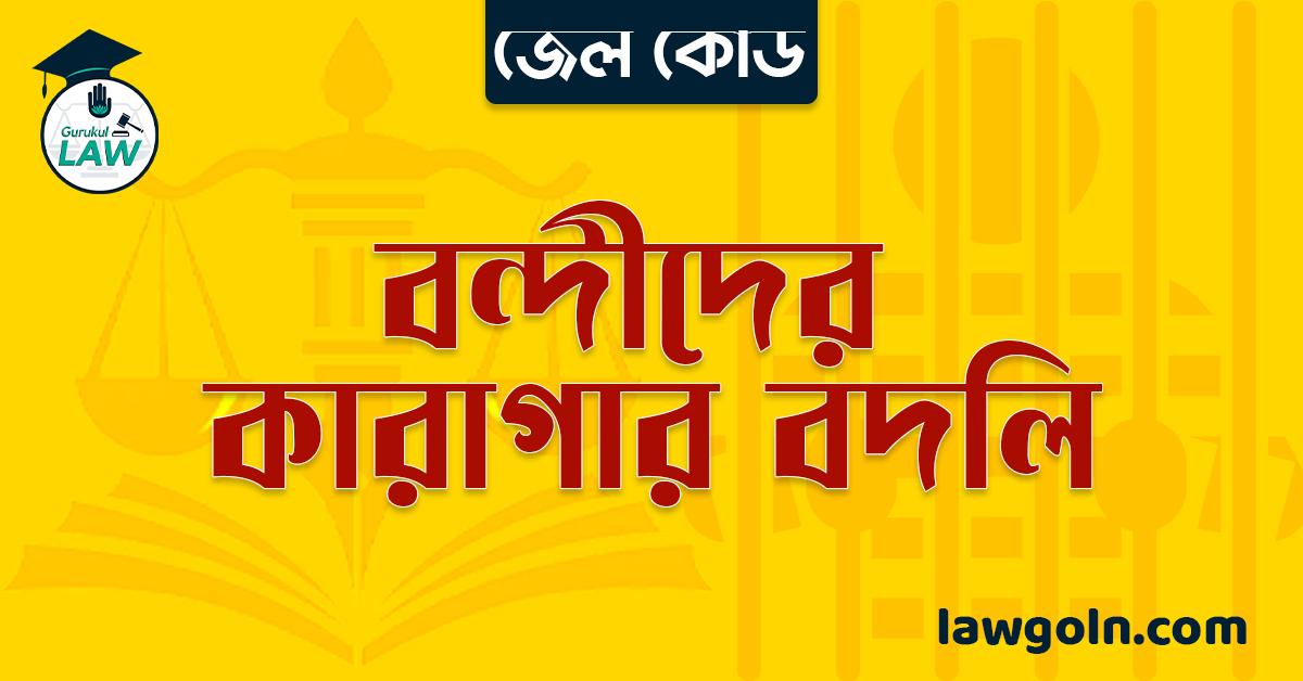 জেল কোড অনুযায়ী বন্দীদের কারাগার বদলি