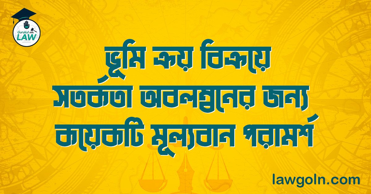 ভূমি ক্রয় বিক্রয়ে সতর্কতা অবলম্বনের জন্য কয়েকটি মূল্যবান পরামর্শ