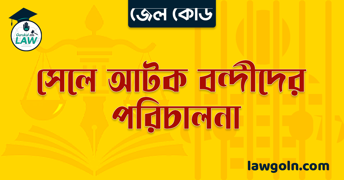 জেল কোড অনুযায়ী সেলে আটক বন্দীদের পরিচালনা