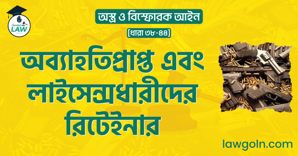 অব্যাহতিপ্রাপ্ত এবং লাইসেন্সধারীদের রিটেইনার। অস্ত্র ও বিস্ফোরক আইন [ ধারা ৩৮-৪৪ ]