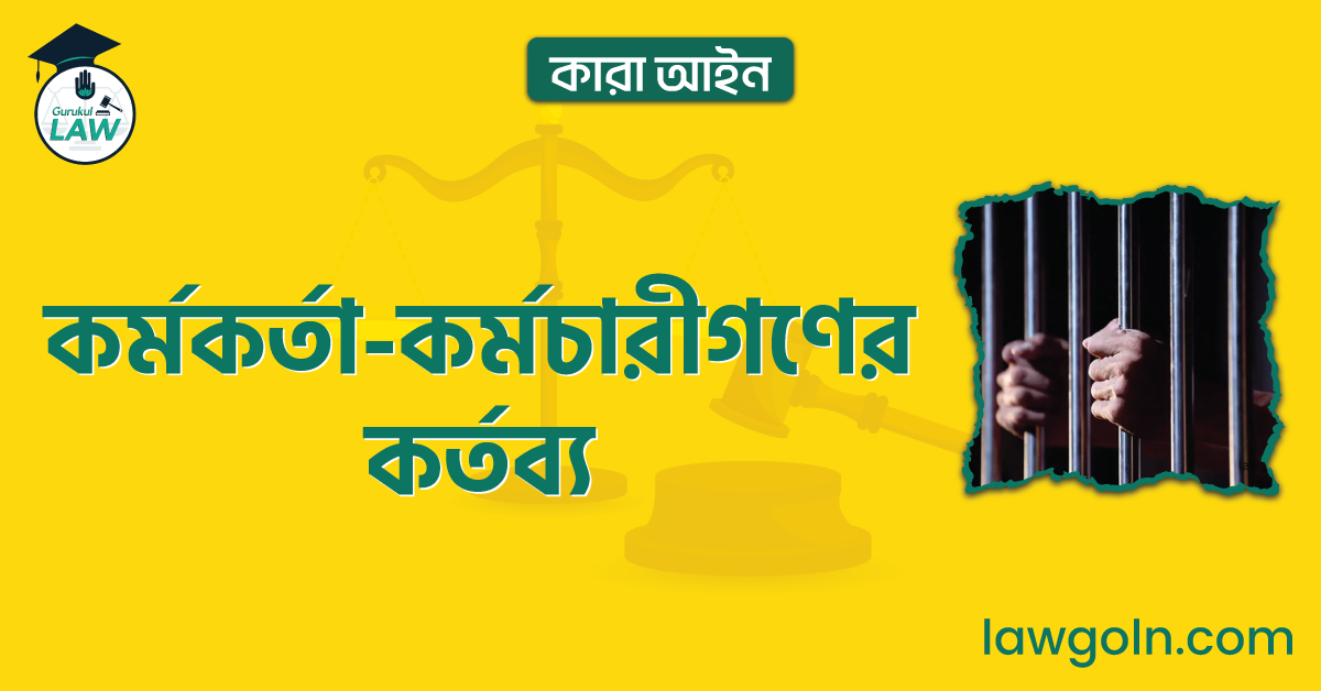 কর্মকর্তা-কর্মচারীগণের কর্তব্য | কারা আইন