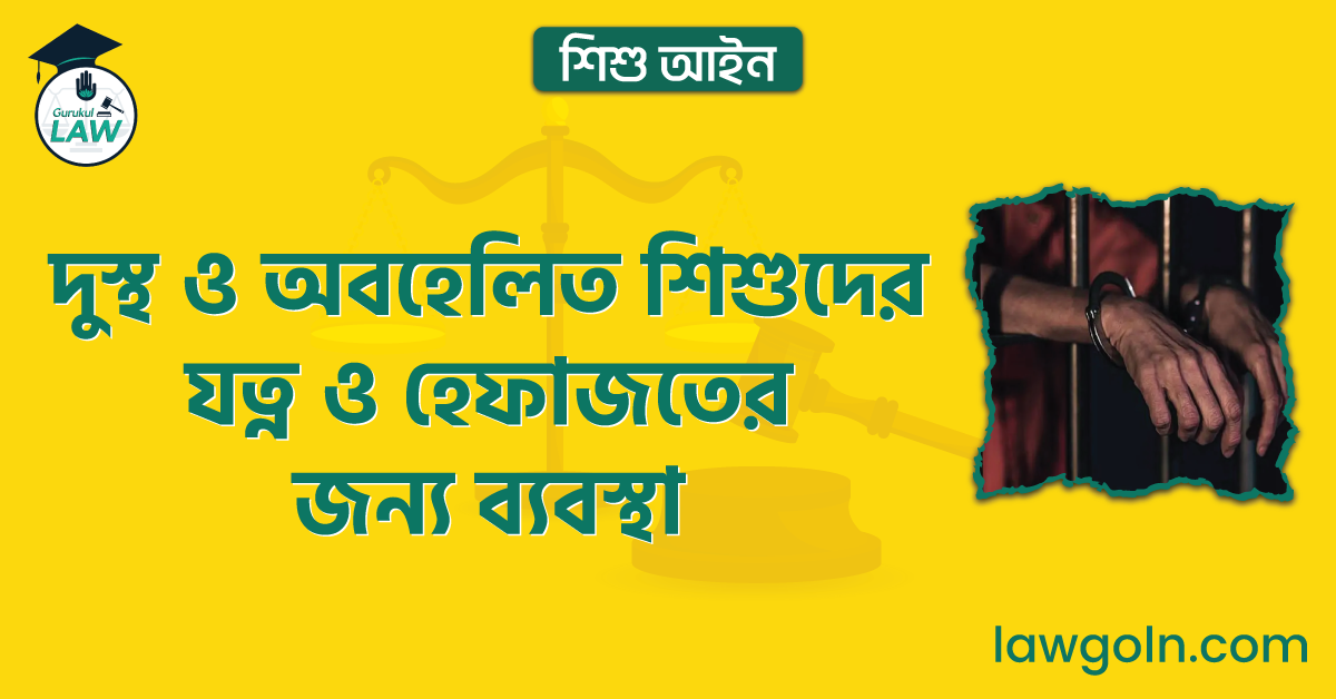  দুস্থ ও অবহেলিত শিশুদের যত্ন ও হেফাজতের জন্য ব্যবস্থা | শিশু আইন