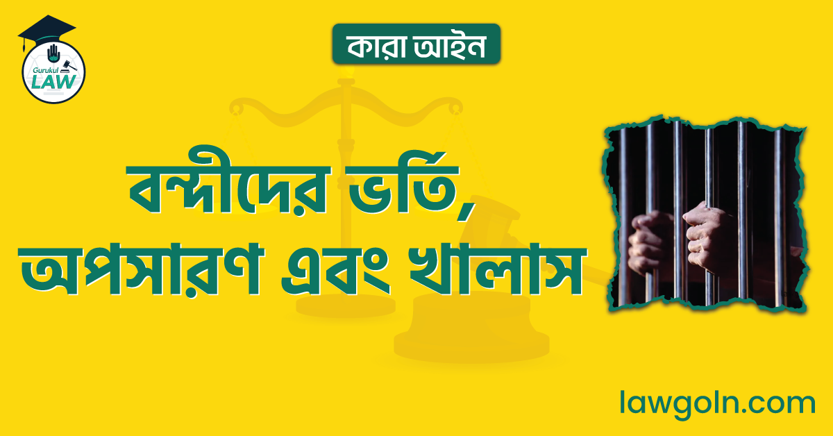 বন্দীদের ভর্তি, অপসারণ এবং খালাস | কারা আইন