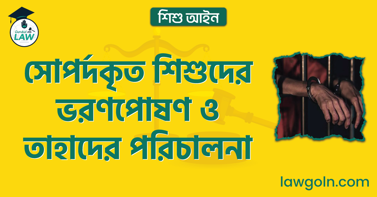 সোপর্দকৃত শিশুদের ভরণপোষণ ও তাহাদের পরিচালনা | শিশু আইন